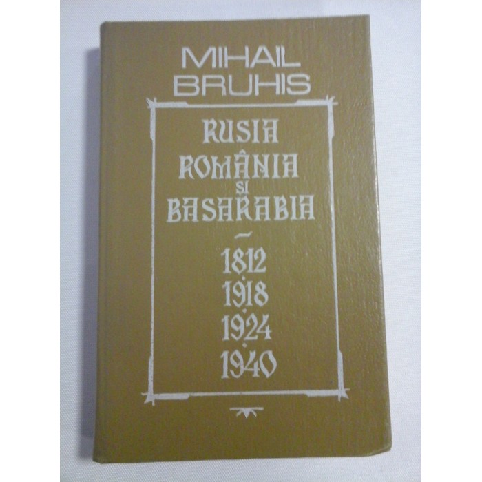   RUSIA  ROMANIA  SI  BASARABIA  1812 * 1918 * 1924 * 1940  -  Mihail  BRUHIS  -  Chisinau, 1992 